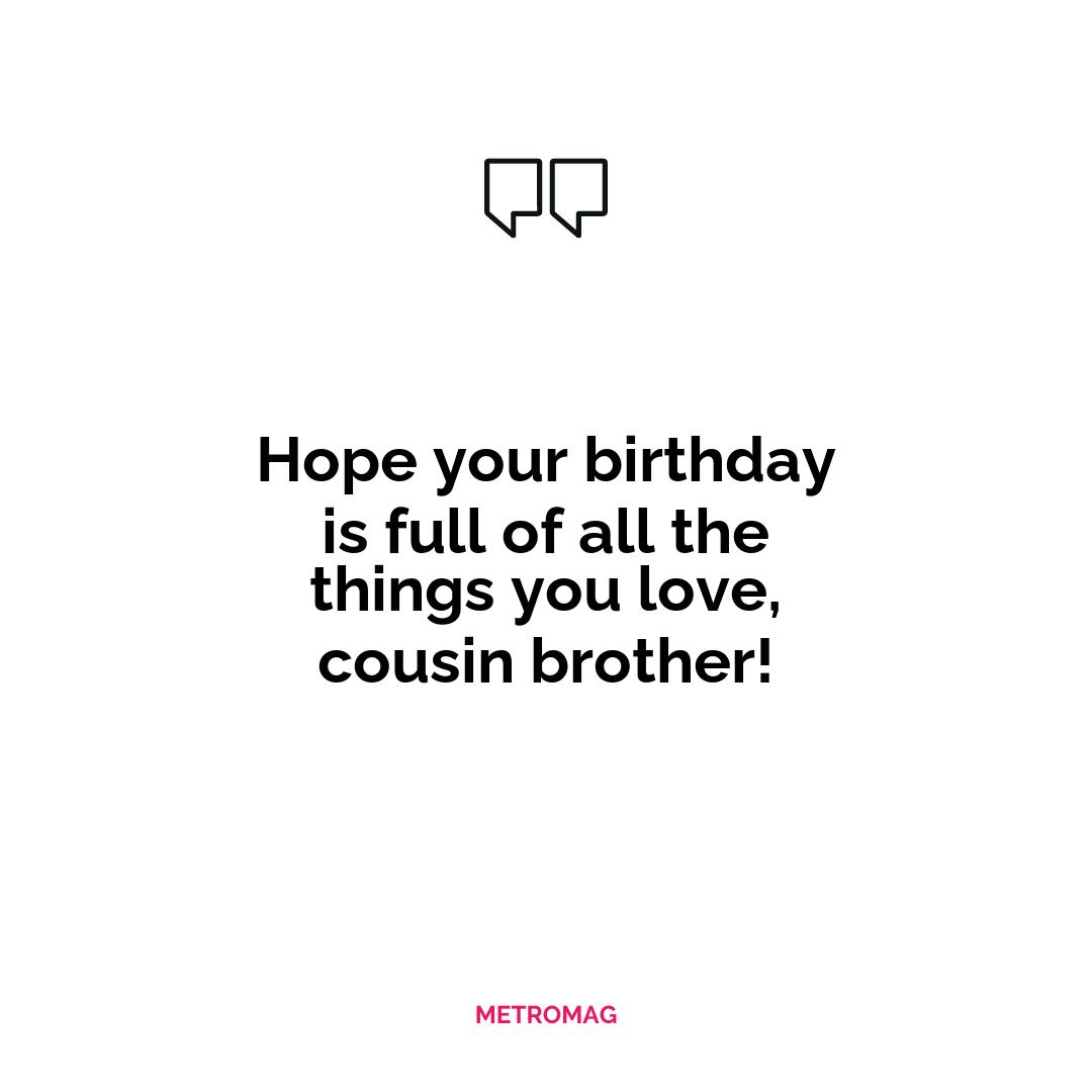 Hope your birthday is full of all the things you love, cousin brother!