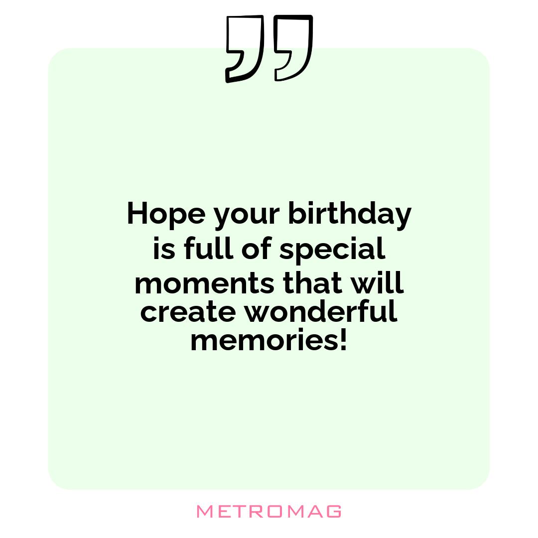 Hope your birthday is full of special moments that will create wonderful memories!