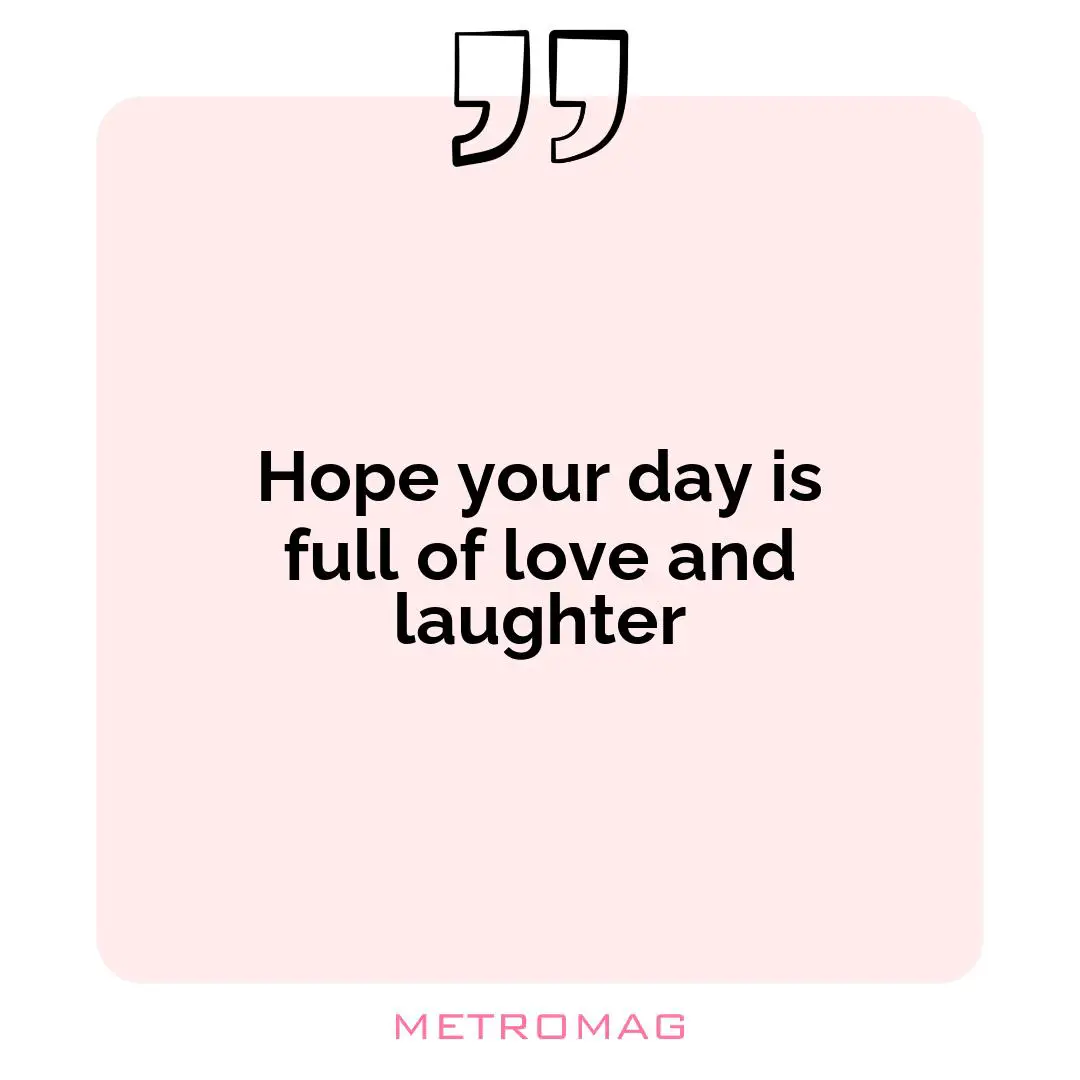 Hope your day is full of love and laughter