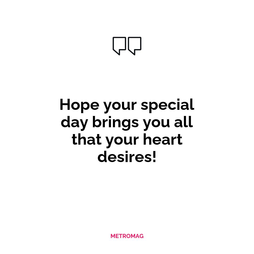 Hope your special day brings you all that your heart desires!