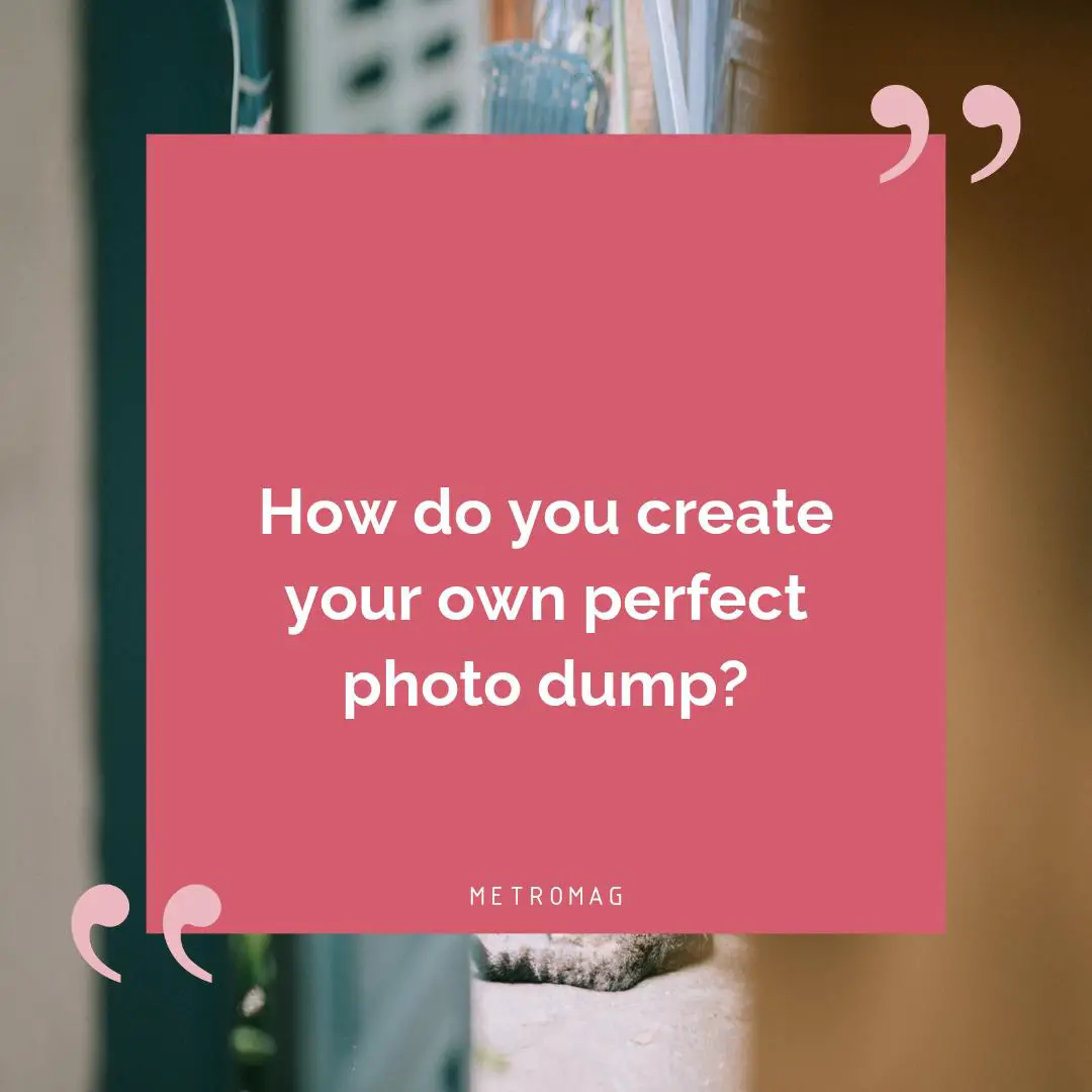 How do you create your own perfect photo dump?