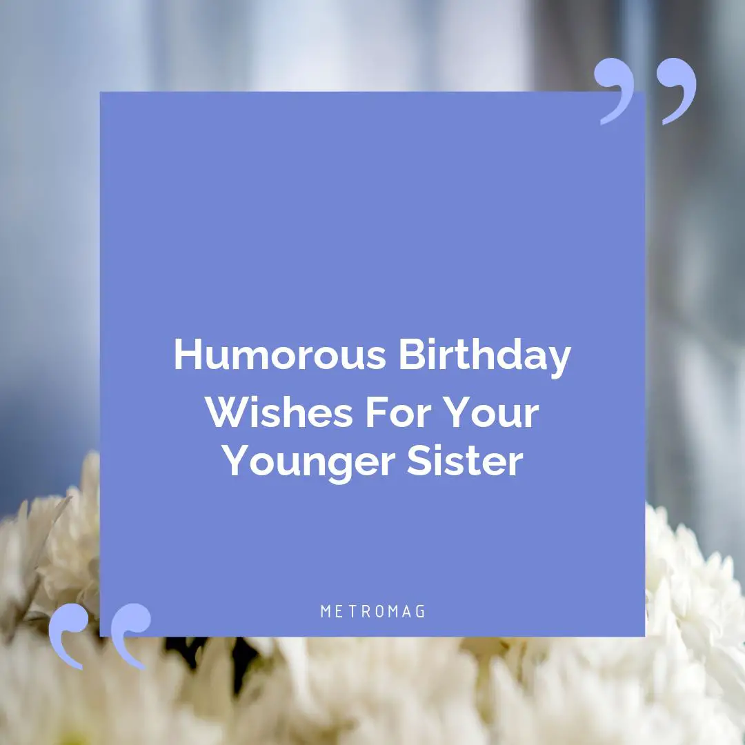 Humorous Birthday Wishes For Your Younger Sister