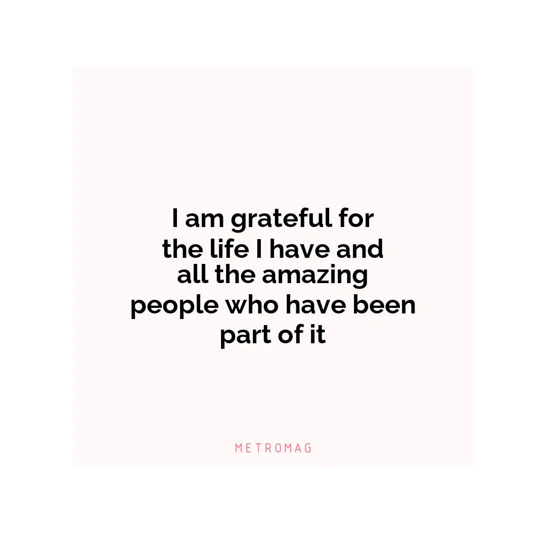 I am grateful for the life I have and all the amazing people who have been part of it