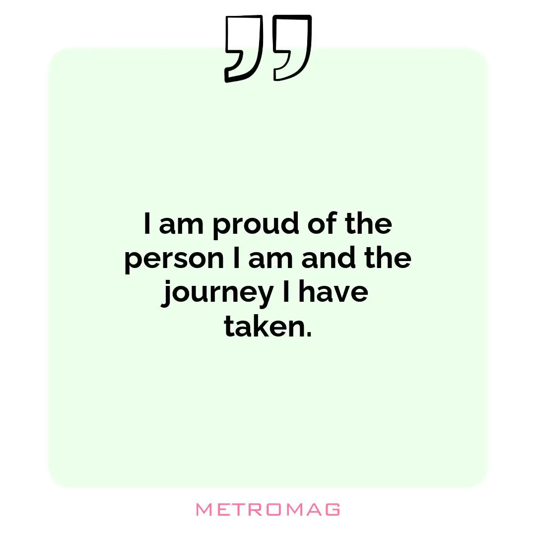 I am proud of the person I am and the journey I have taken.