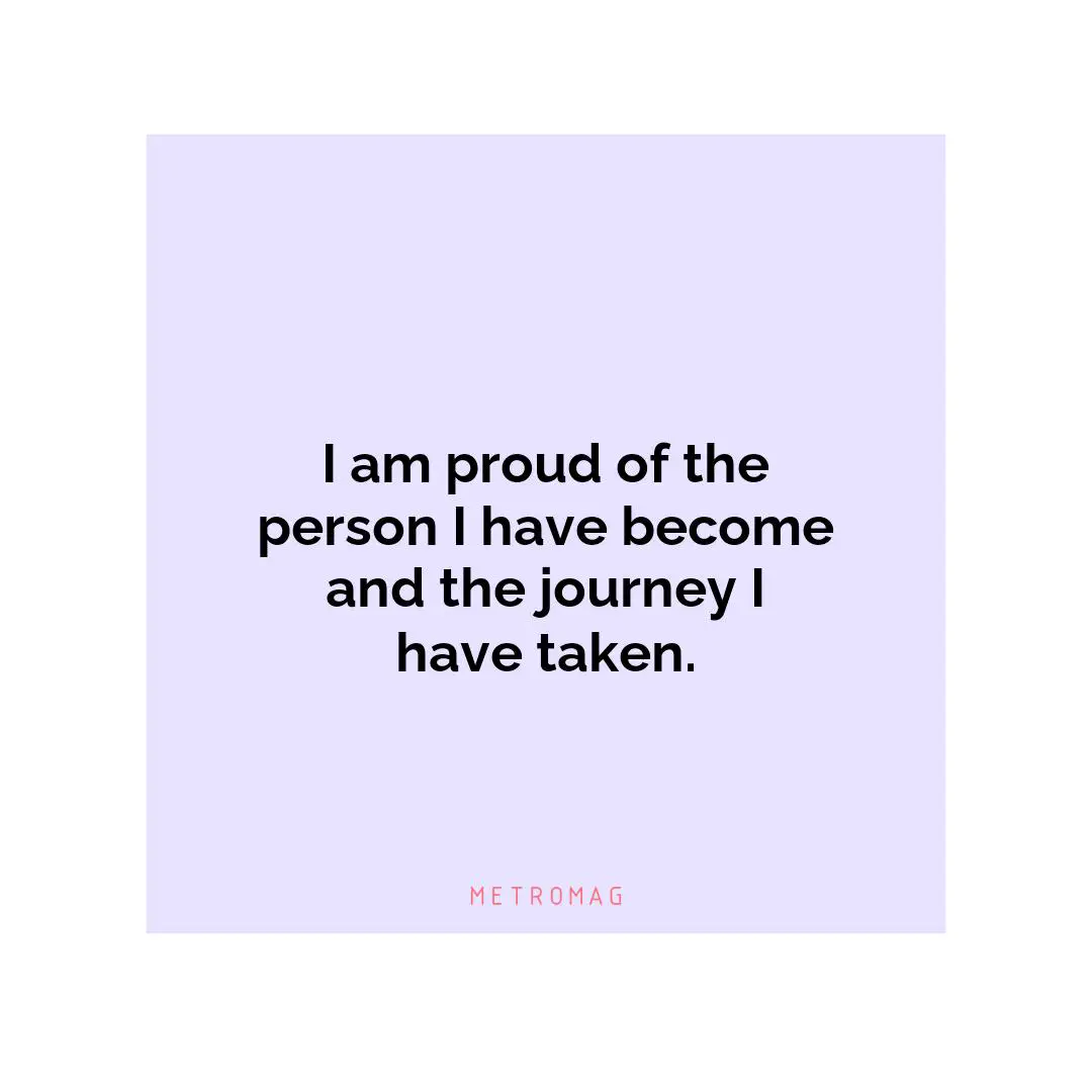 I am proud of the person I have become and the journey I have taken.