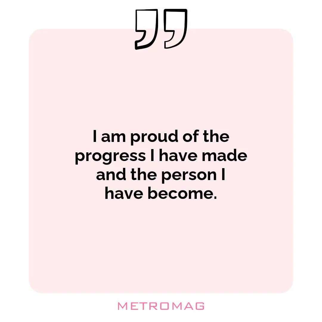 I am proud of the progress I have made and the person I have become.