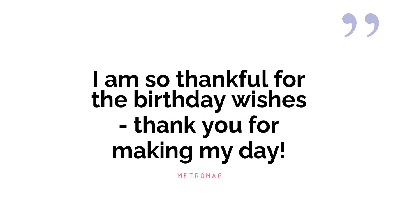 I am so thankful for the birthday wishes - thank you for making my day!