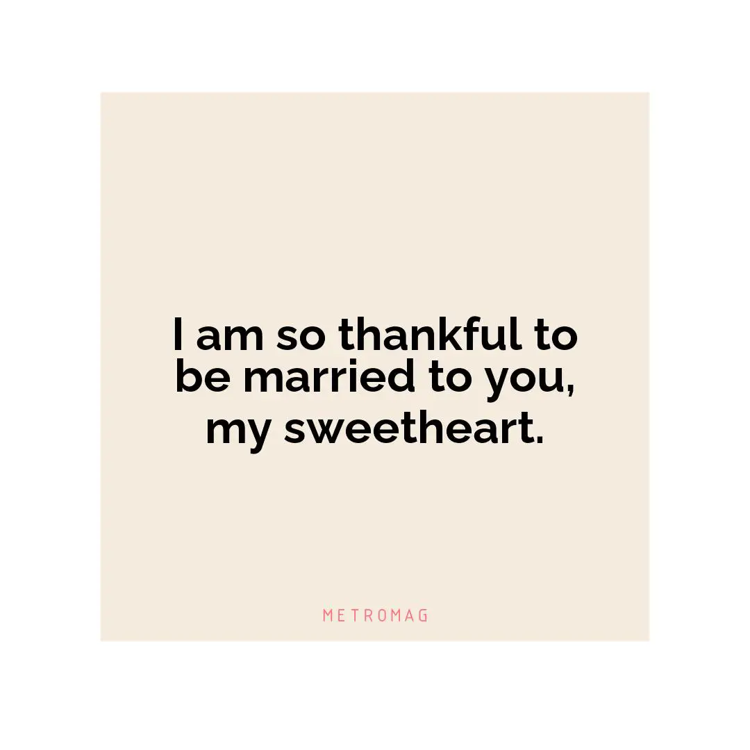 I am so thankful to be married to you, my sweetheart.