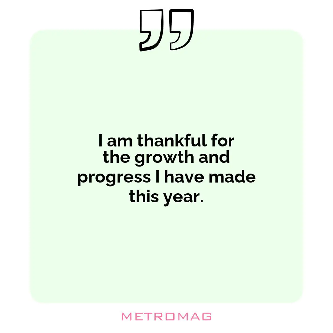I am thankful for the growth and progress I have made this year.