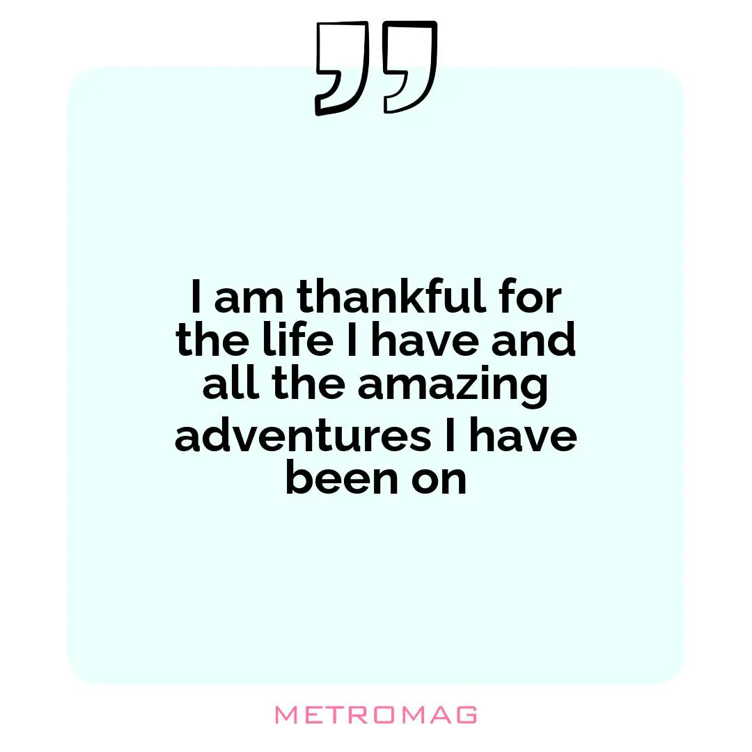 I am thankful for the life I have and all the amazing adventures I have been on