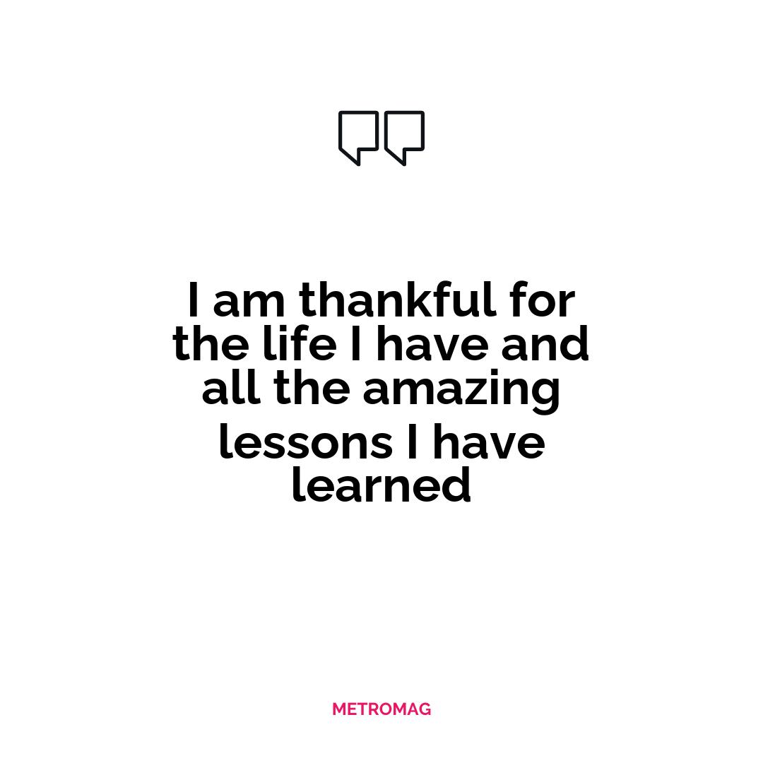 I am thankful for the life I have and all the amazing lessons I have learned