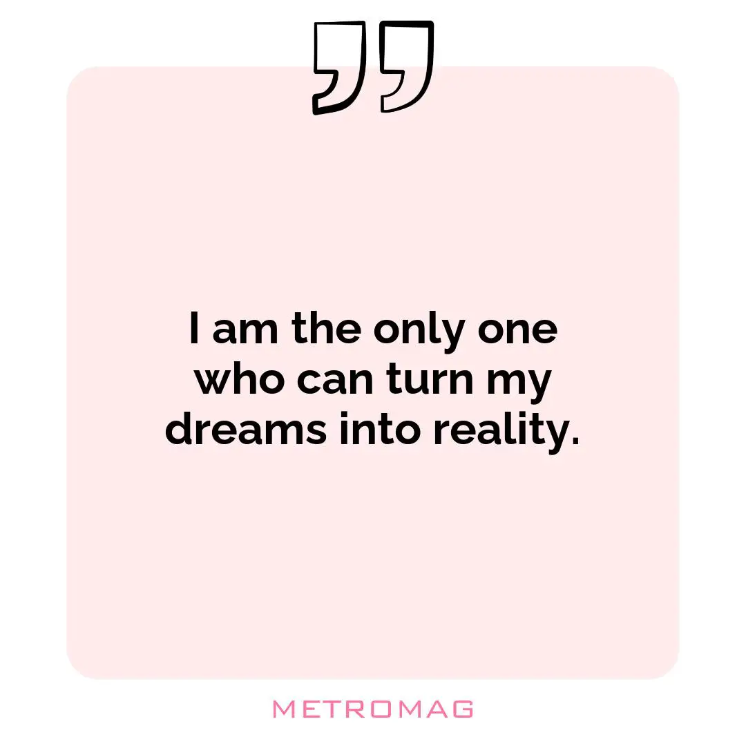 I am the only one who can turn my dreams into reality.
