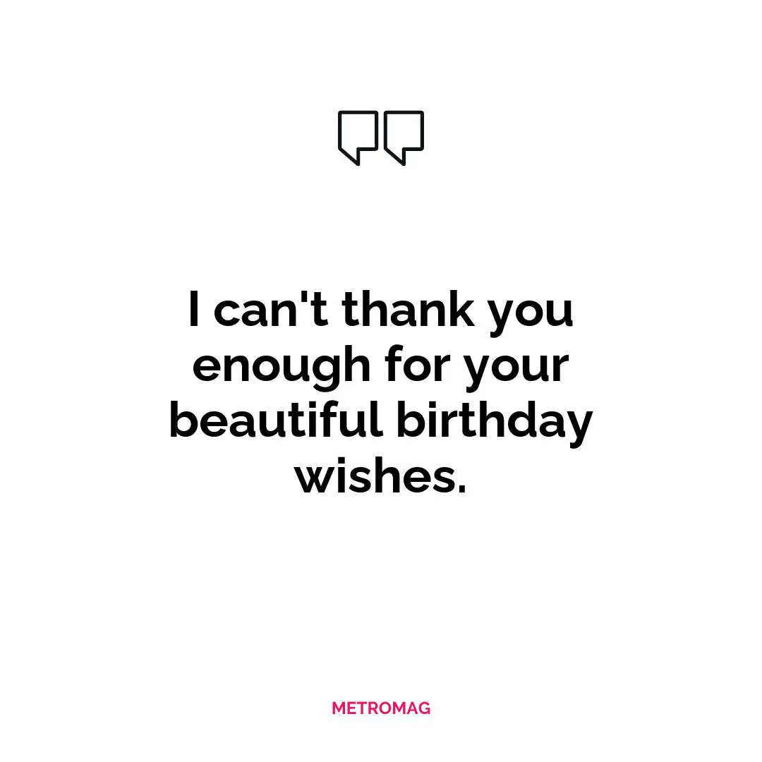 I can't thank you enough for your beautiful birthday wishes.