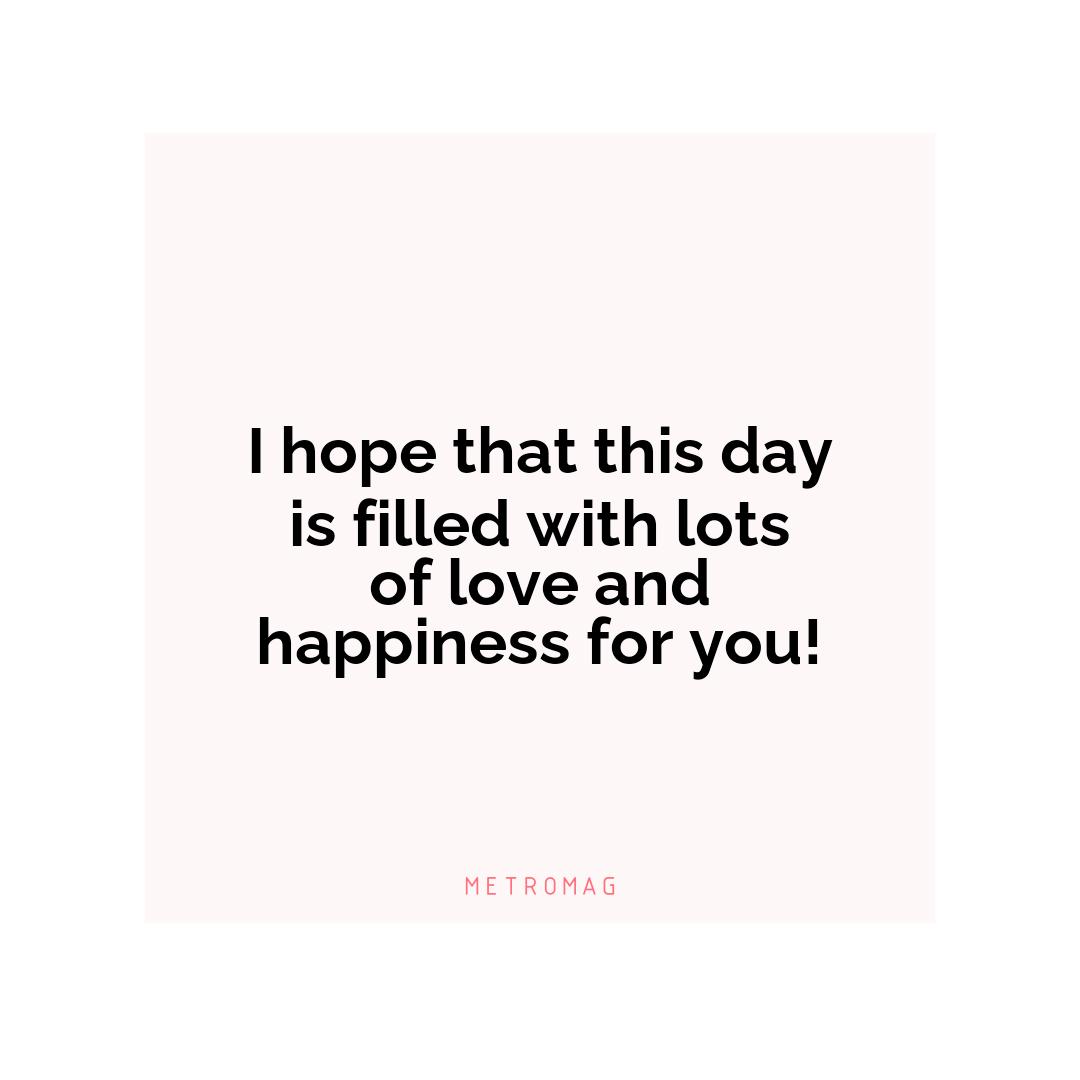 I hope that this day is filled with lots of love and happiness for you!