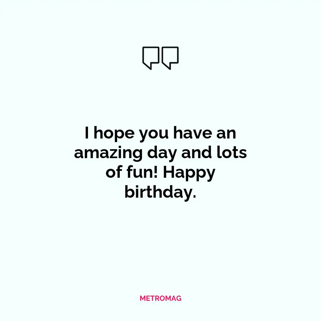 I hope you have an amazing day and lots of fun! Happy birthday.