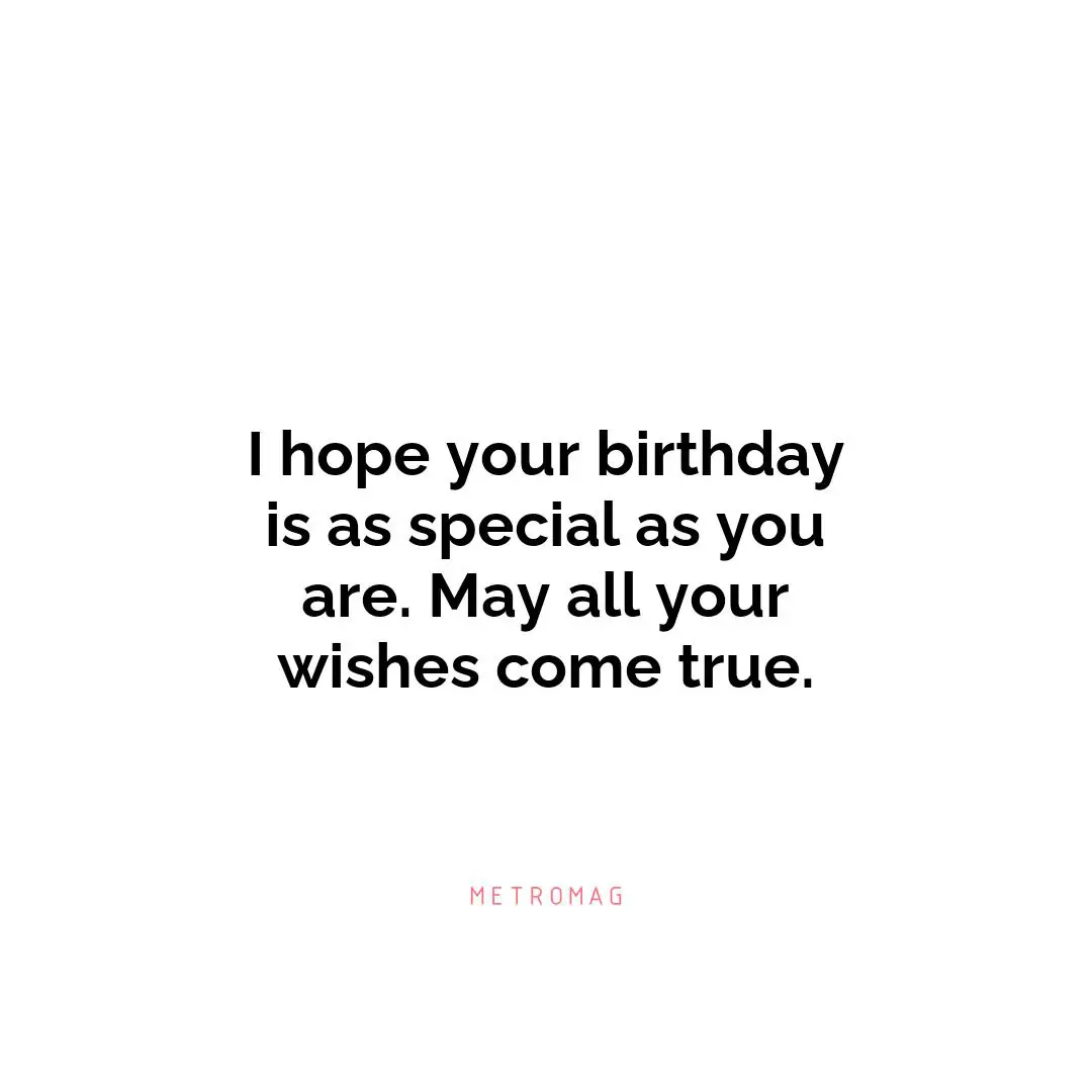 I hope your birthday is as special as you are. May all your wishes come true.