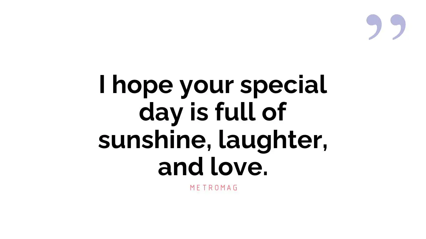 I hope your special day is full of sunshine, laughter, and love.