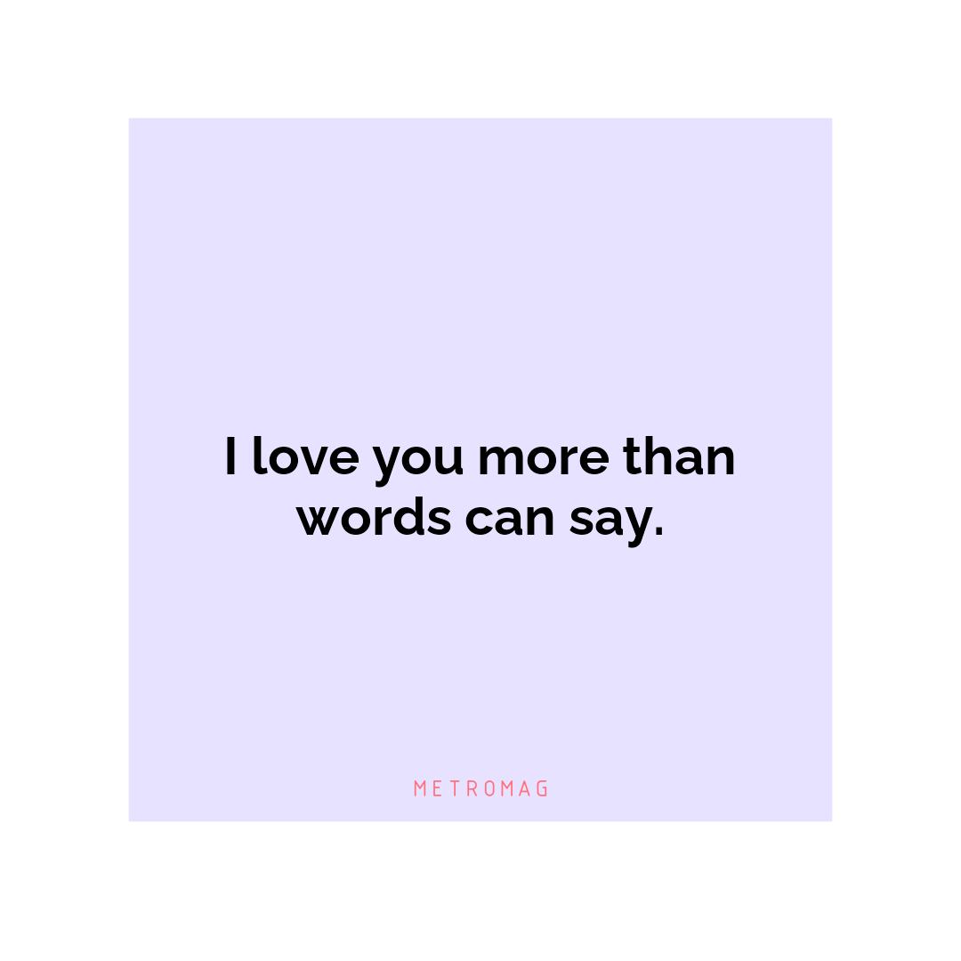 I love you more than words can say.