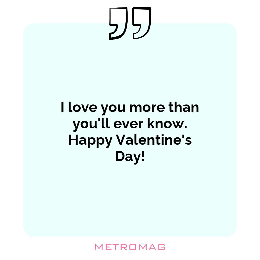 I love you more than you'll ever know. Happy Valentine's Day!