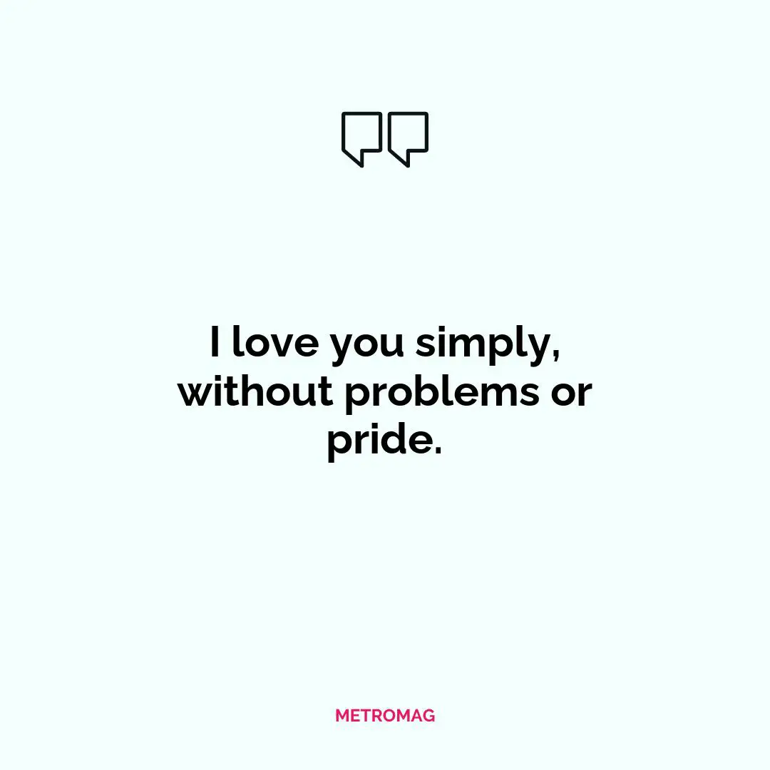 I love you simply, without problems or pride.