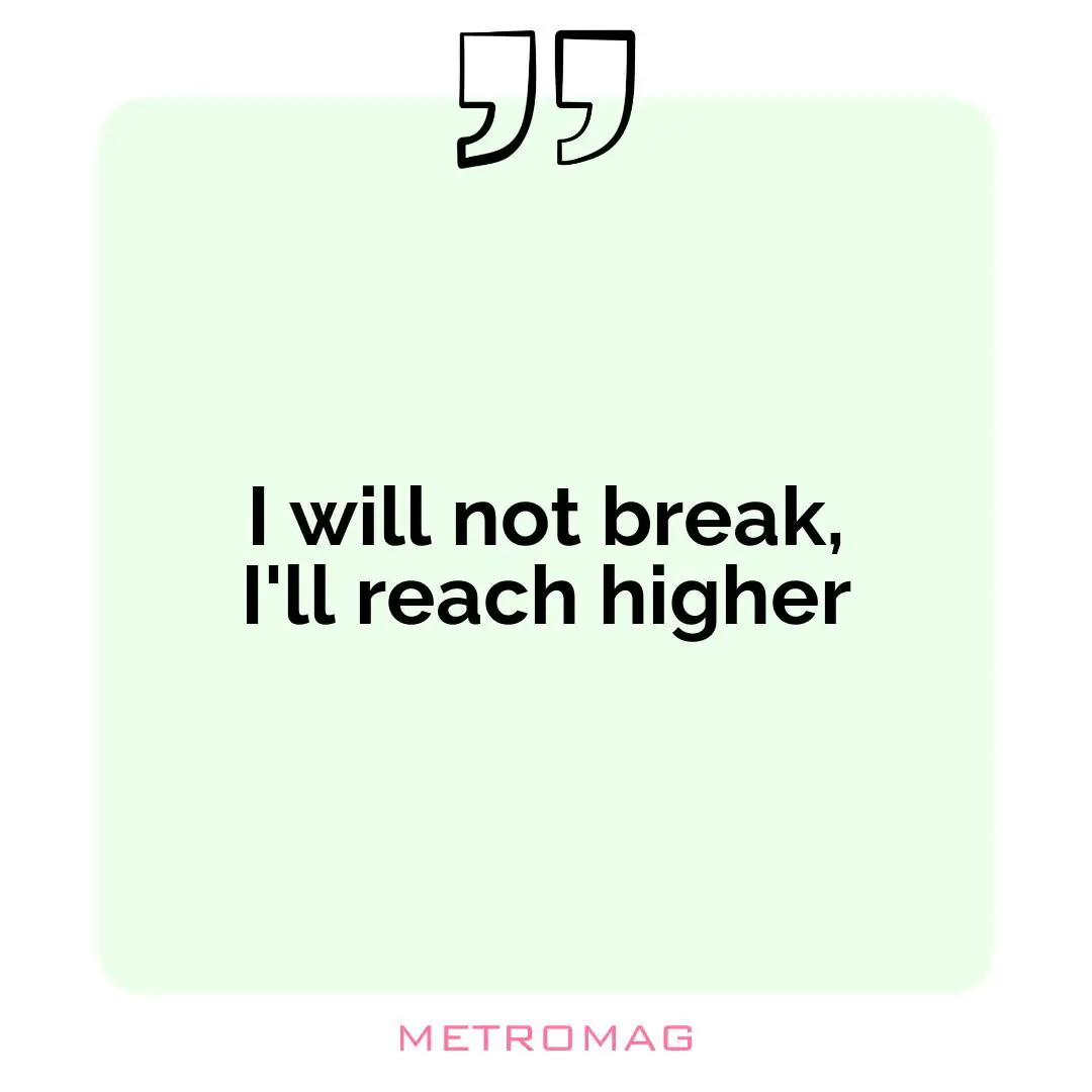 I will not break, I'll reach higher