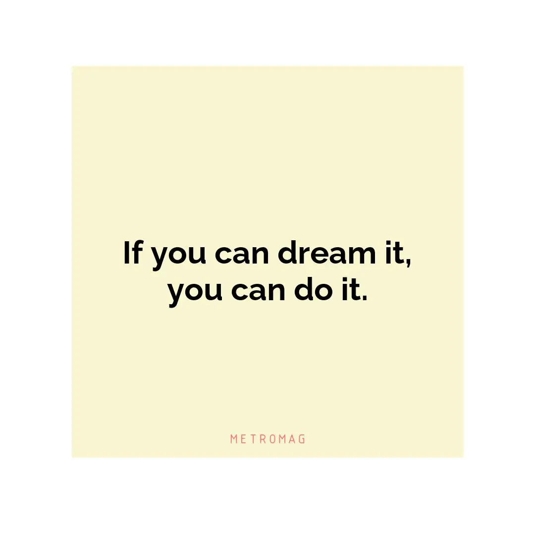 If you can dream it, you can do it.