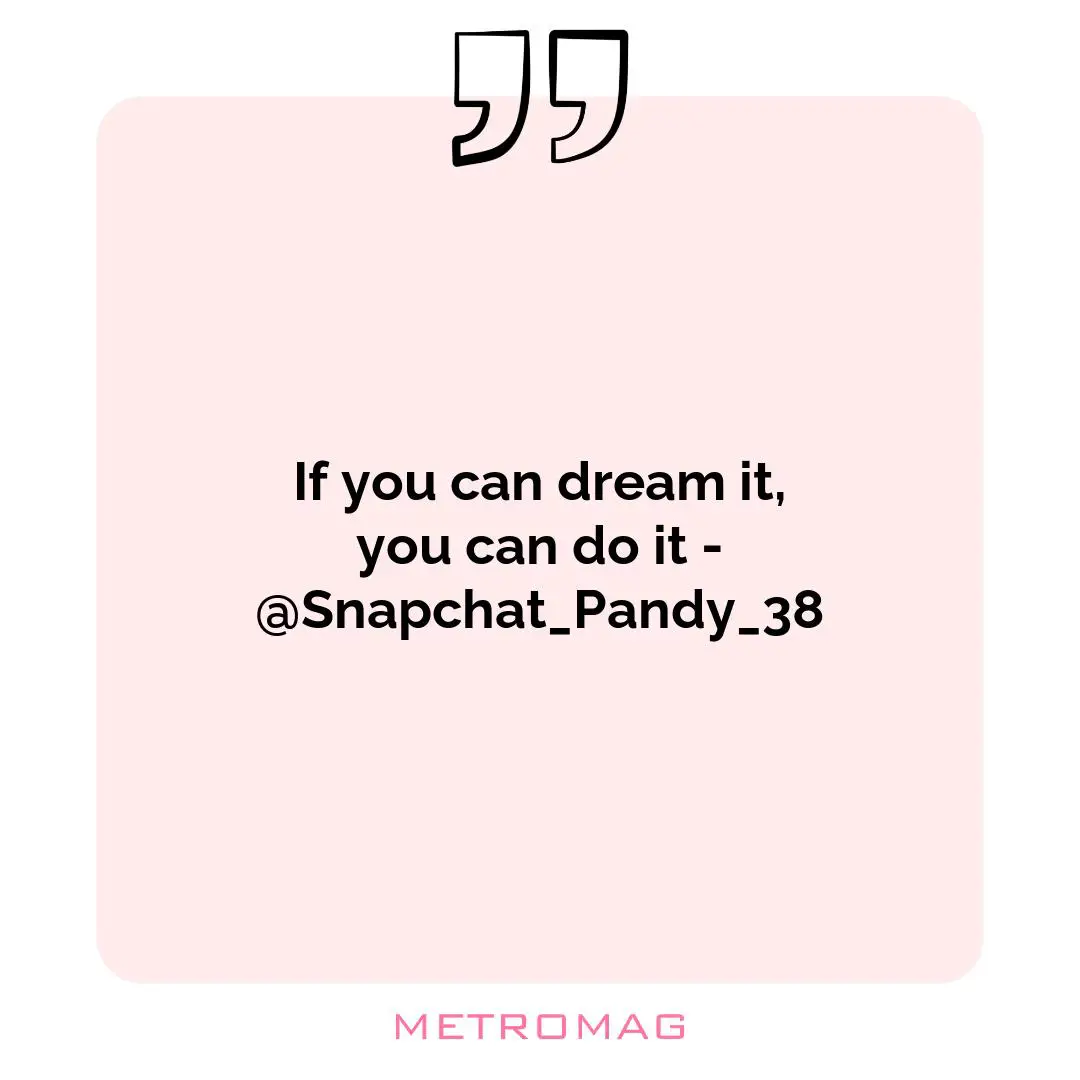 If you can dream it, you can do it - @Snapchat_Pandy_38