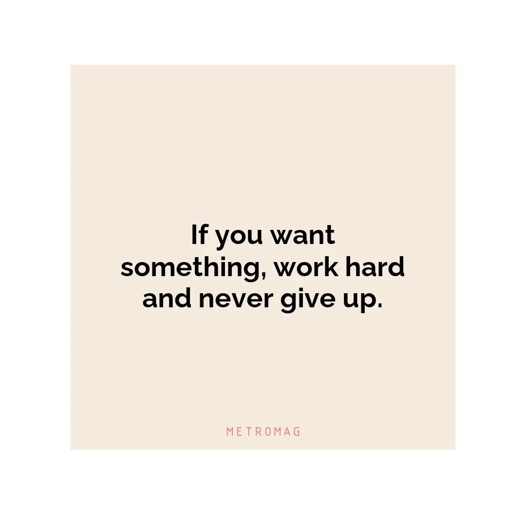 If you want something, work hard and never give up.