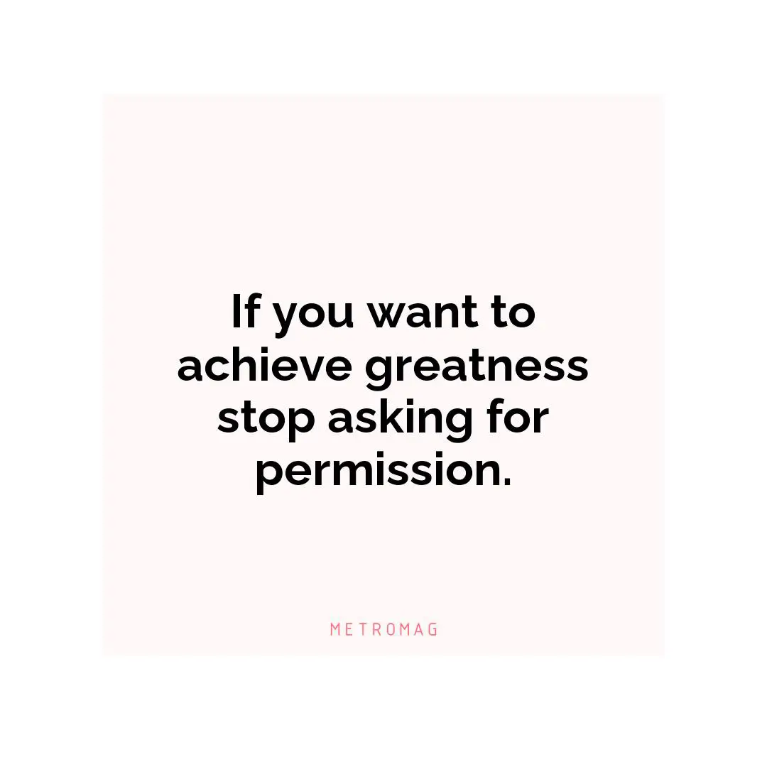 If you want to achieve greatness stop asking for permission.