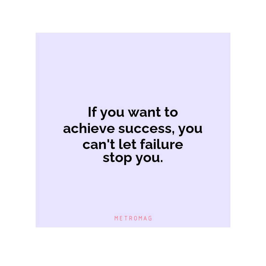 If you want to achieve success, you can't let failure stop you.