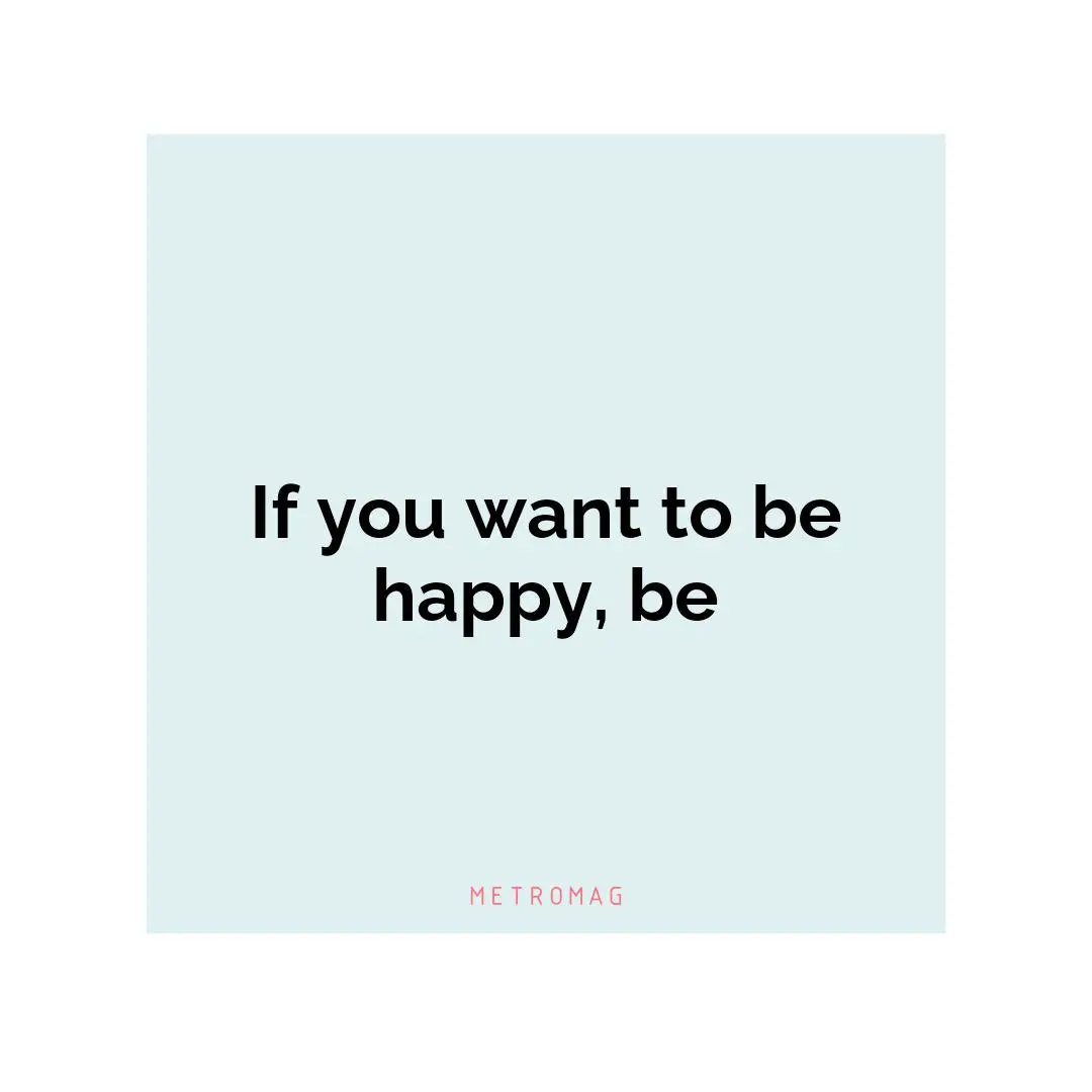 If you want to be happy, be