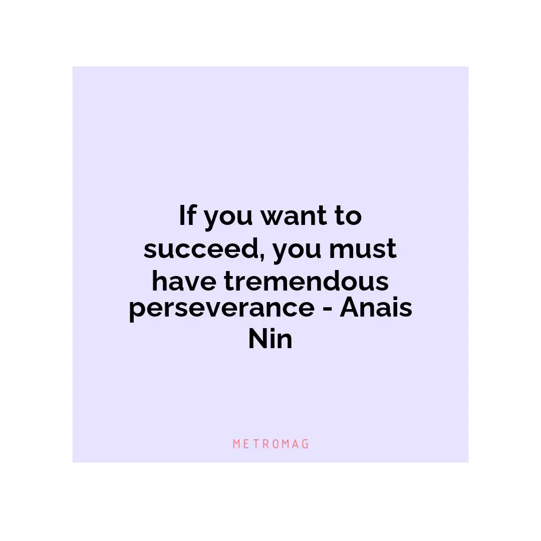 If you want to succeed, you must have tremendous perseverance - Anais Nin