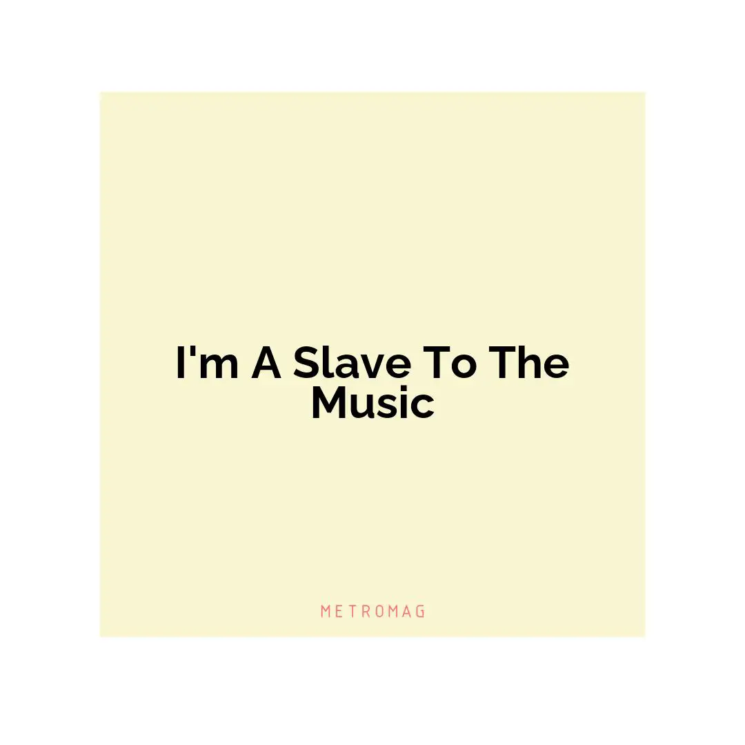 I'm A Slave To The Music