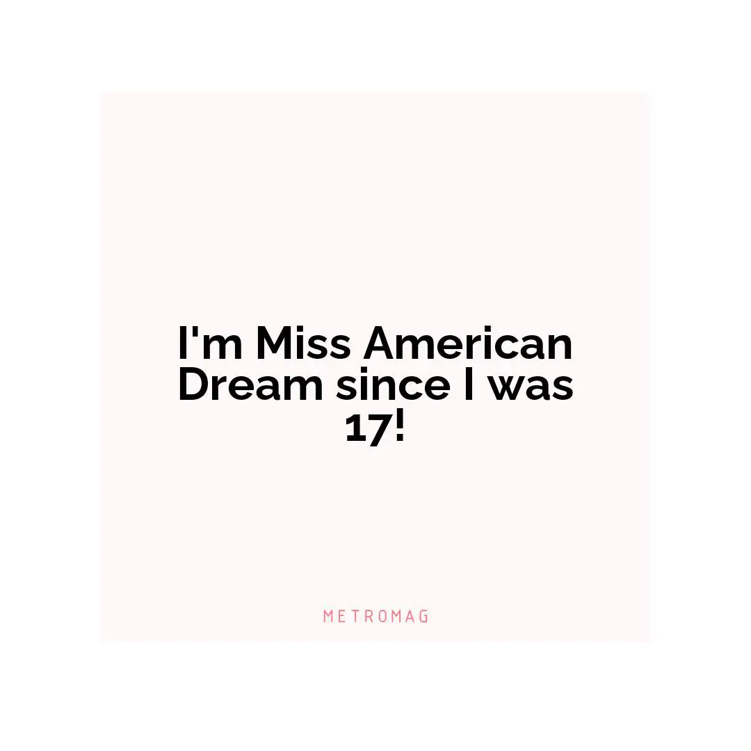 I'm Miss American Dream since I was 17!