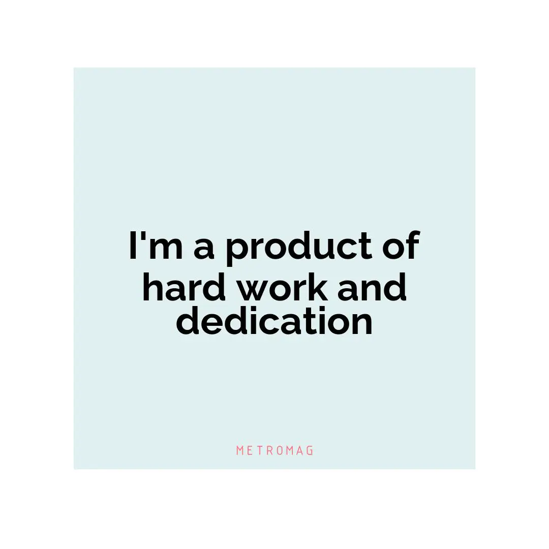 I'm a product of hard work and dedication