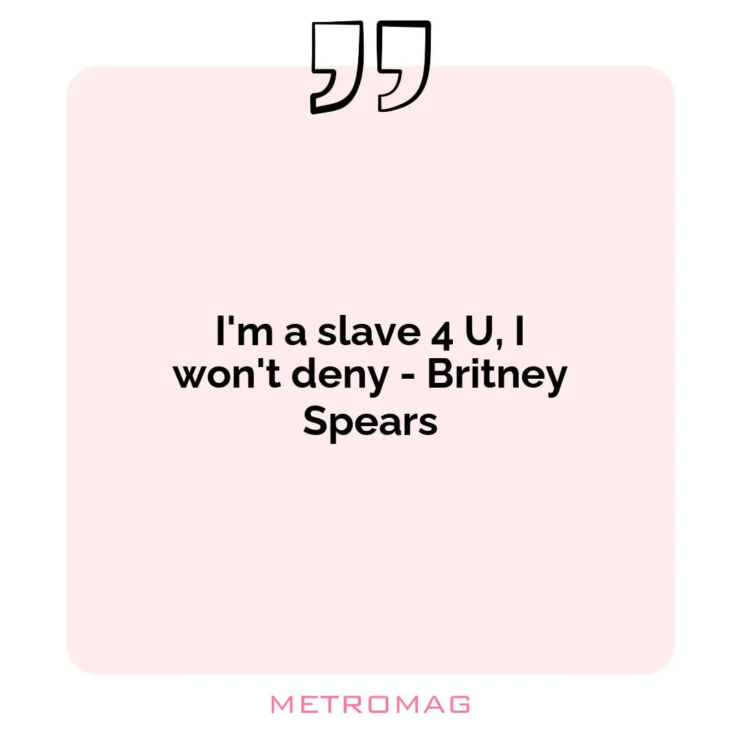 I'm a slave 4 U, I won't deny - Britney Spears