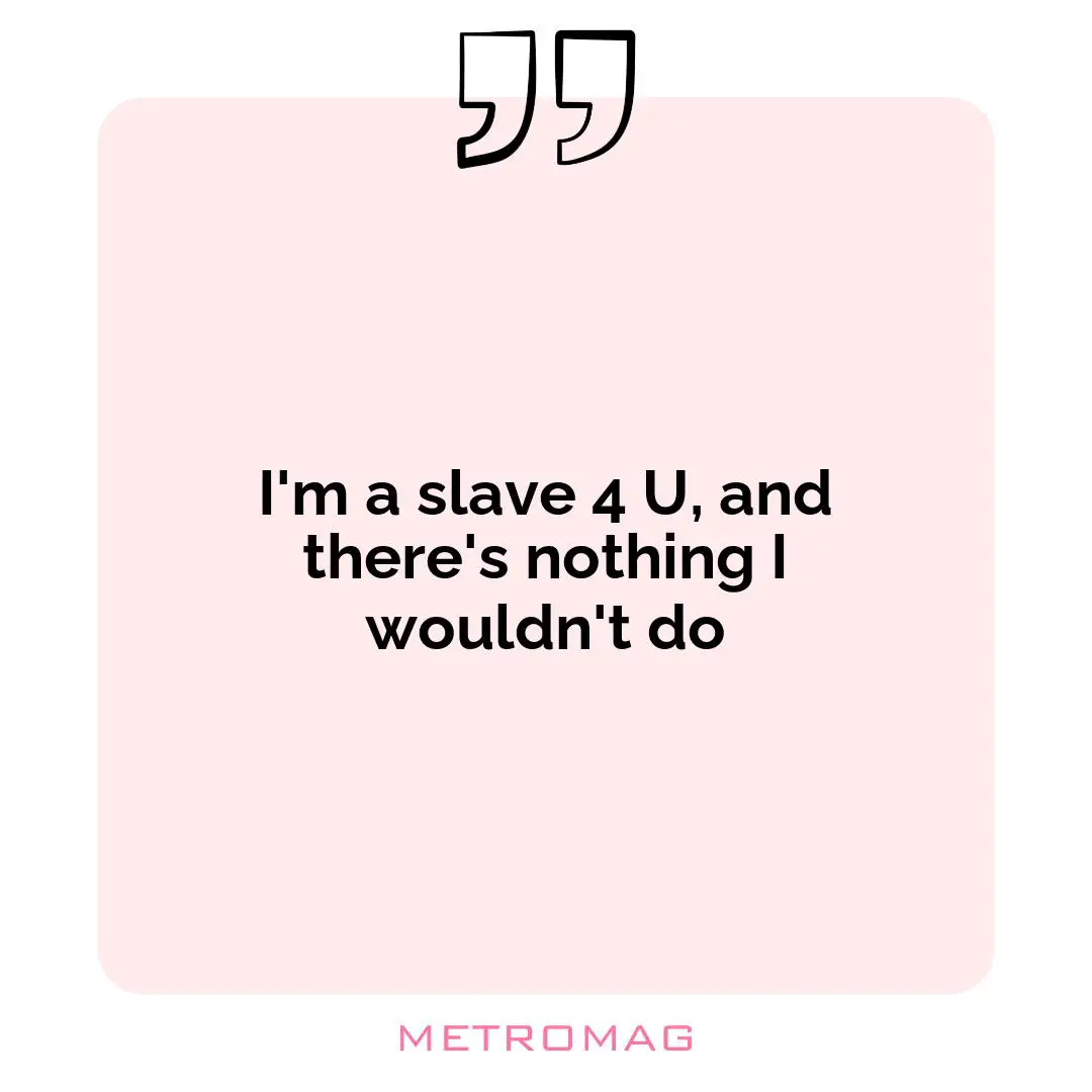 I'm a slave 4 U, and there's nothing I wouldn't do