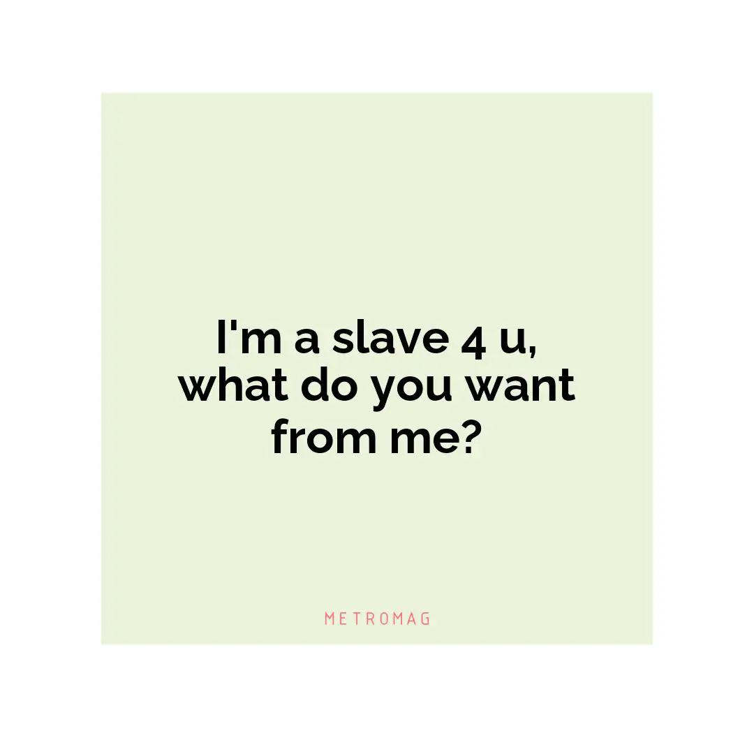 I'm a slave 4 u, what do you want from me?