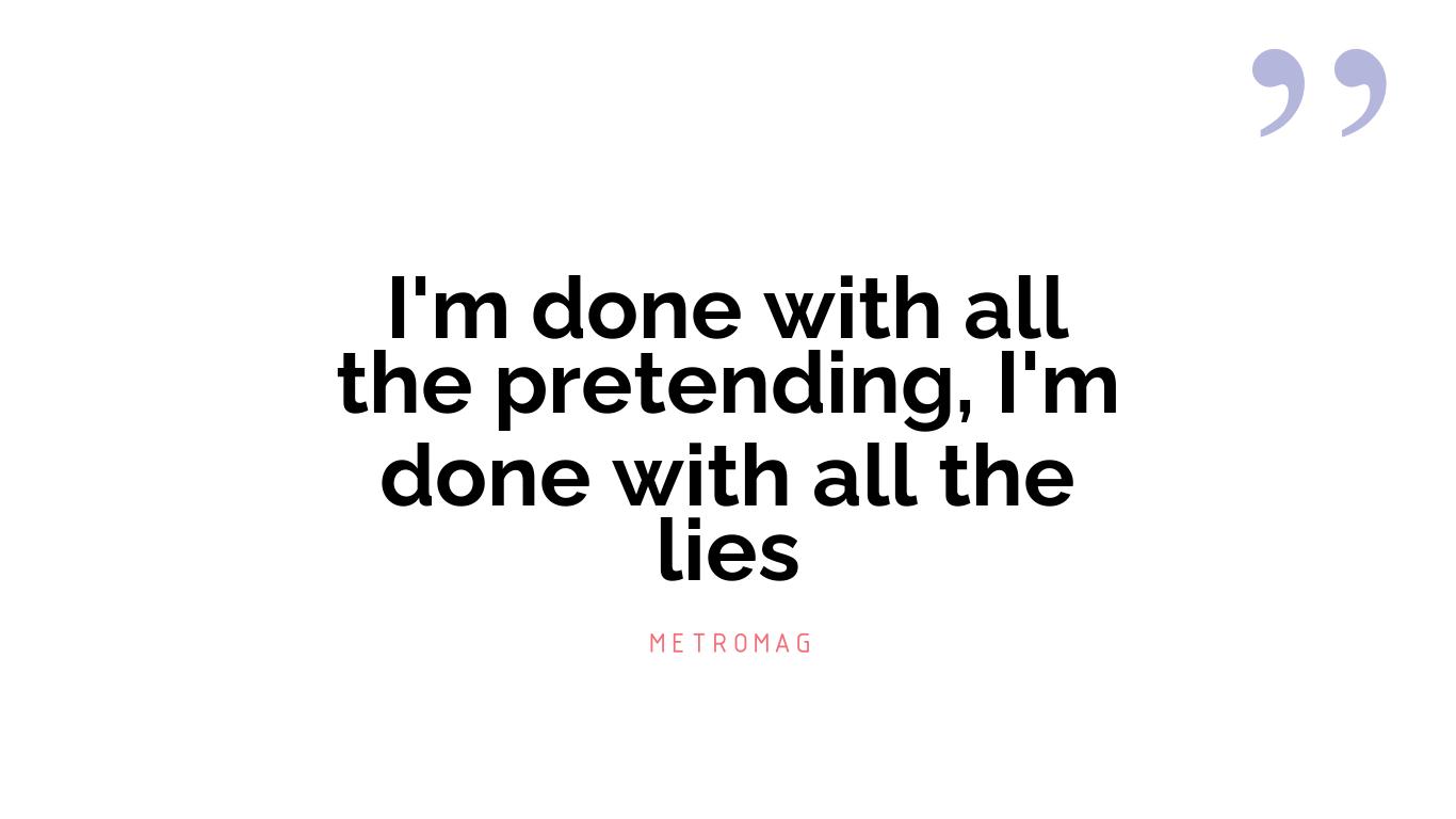 I'm done with all the pretending, I'm done with all the lies