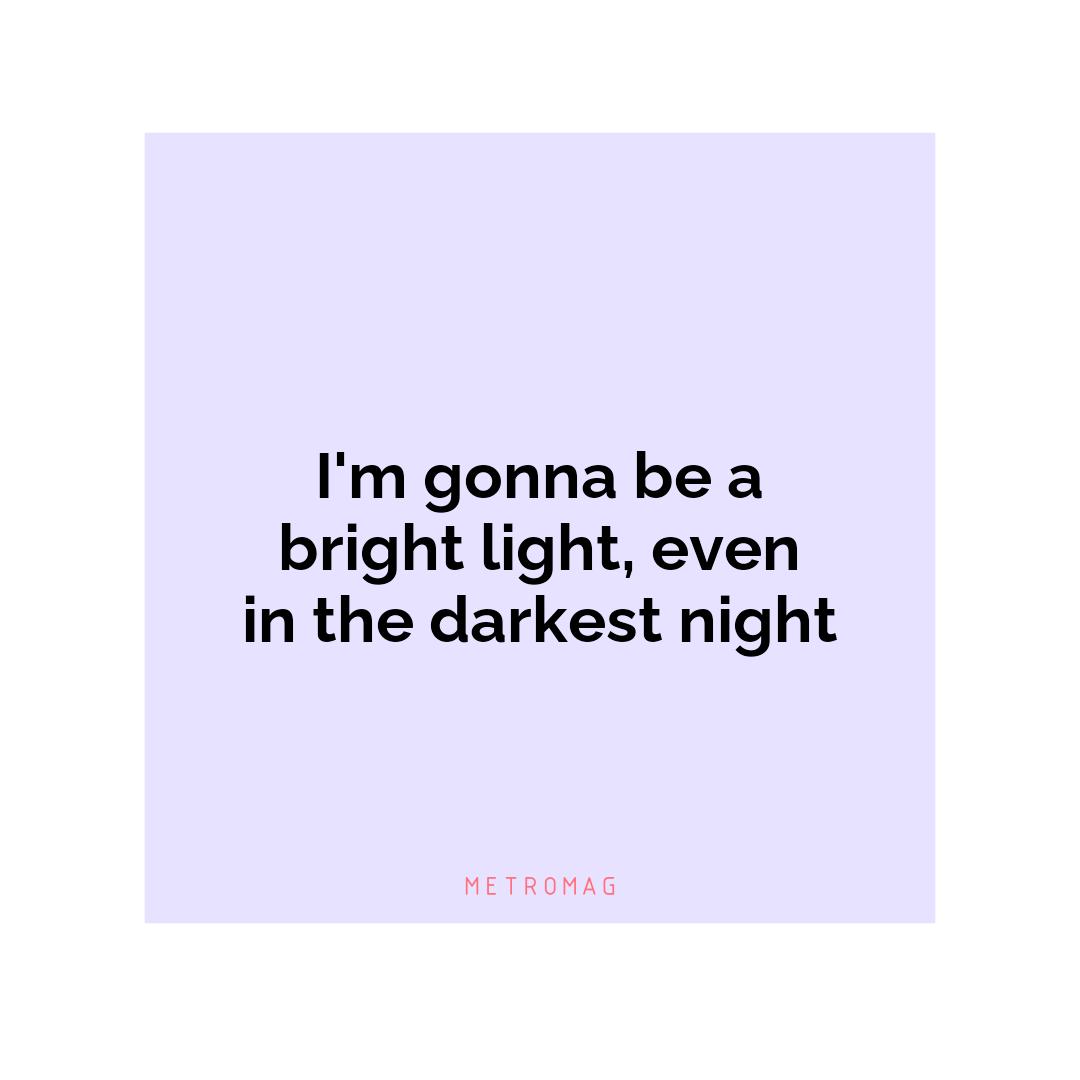I'm gonna be a bright light, even in the darkest night