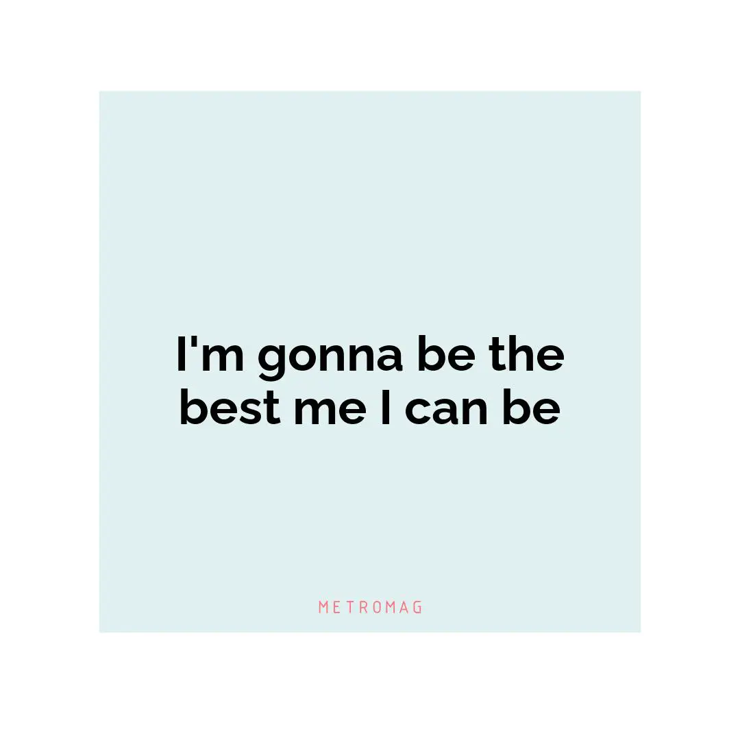 I'm gonna be the best me I can be