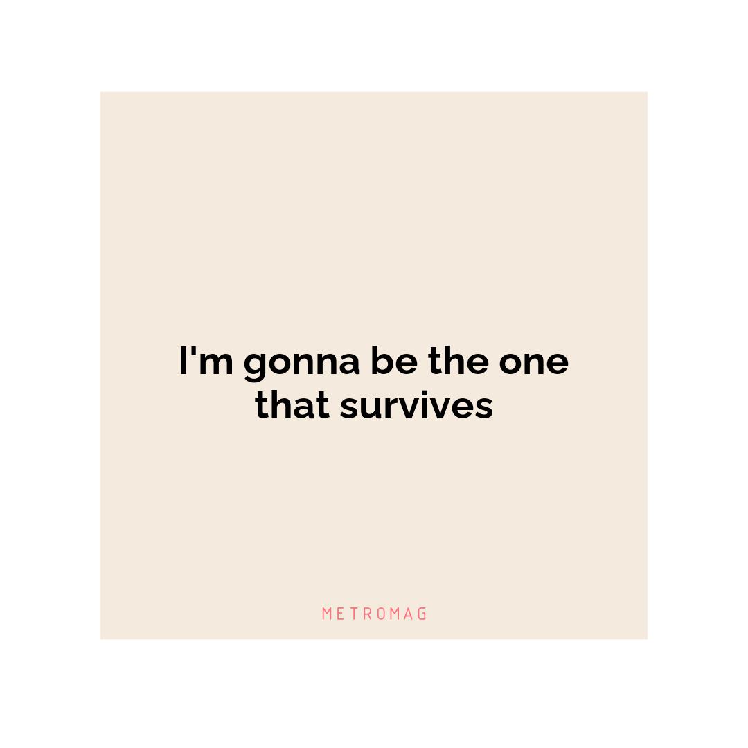 I'm gonna be the one that survives