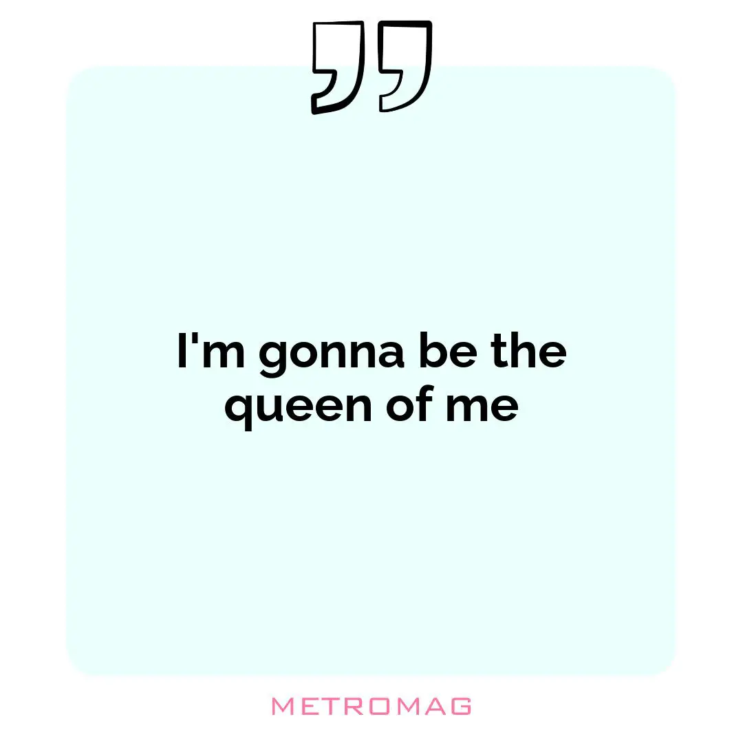 I'm gonna be the queen of me