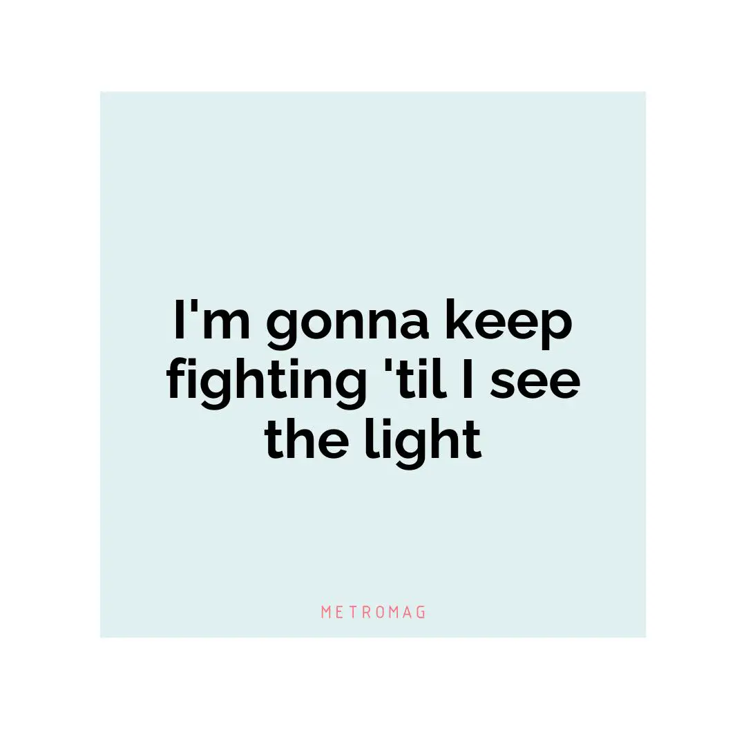 I'm gonna keep fighting 'til I see the light