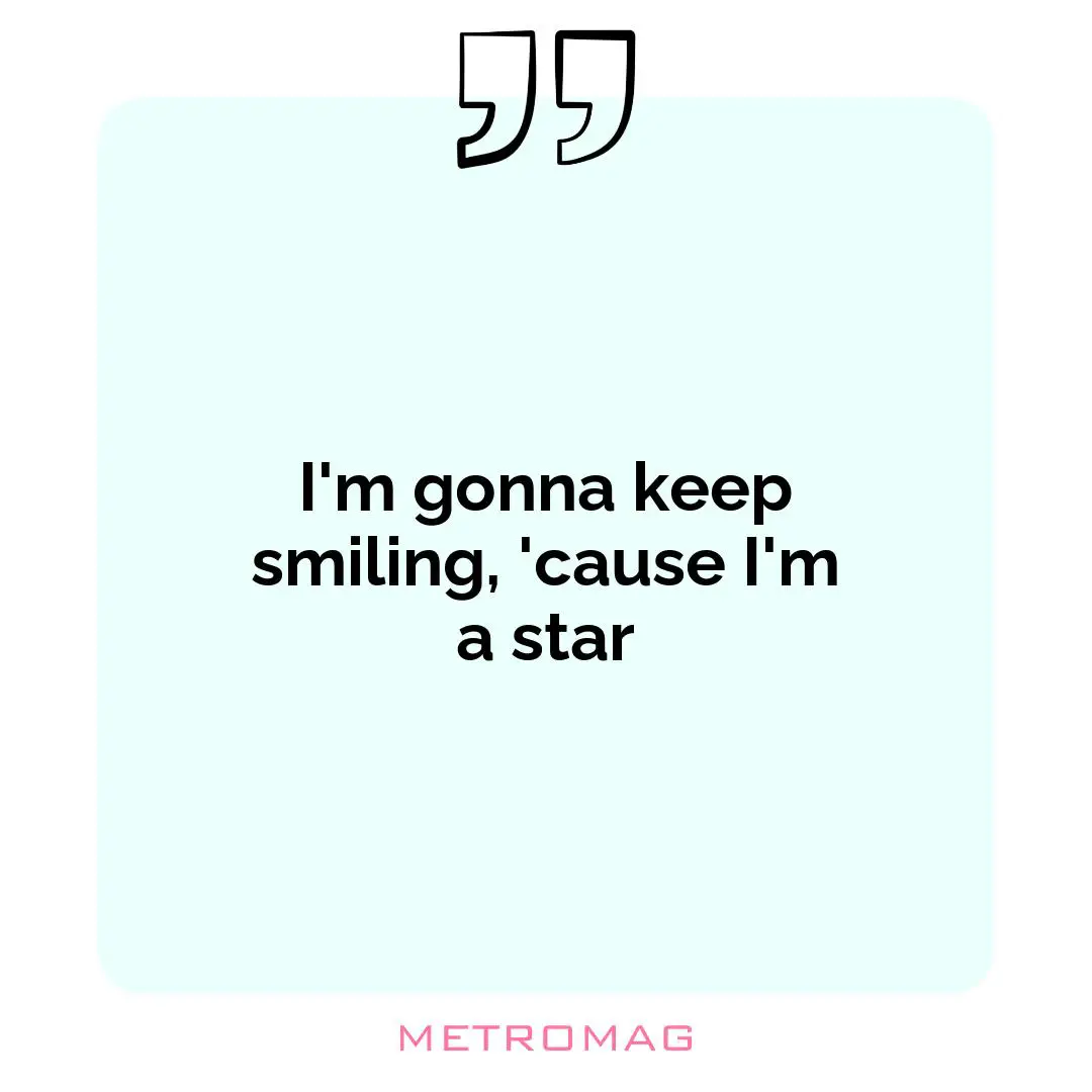 I'm gonna keep smiling, 'cause I'm a star