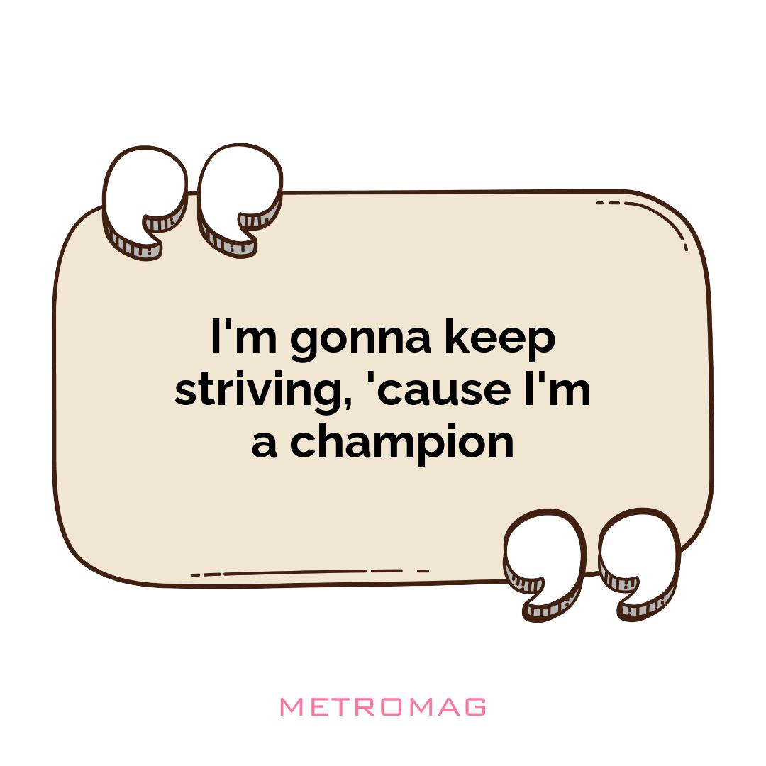 I'm gonna keep striving, 'cause I'm a champion