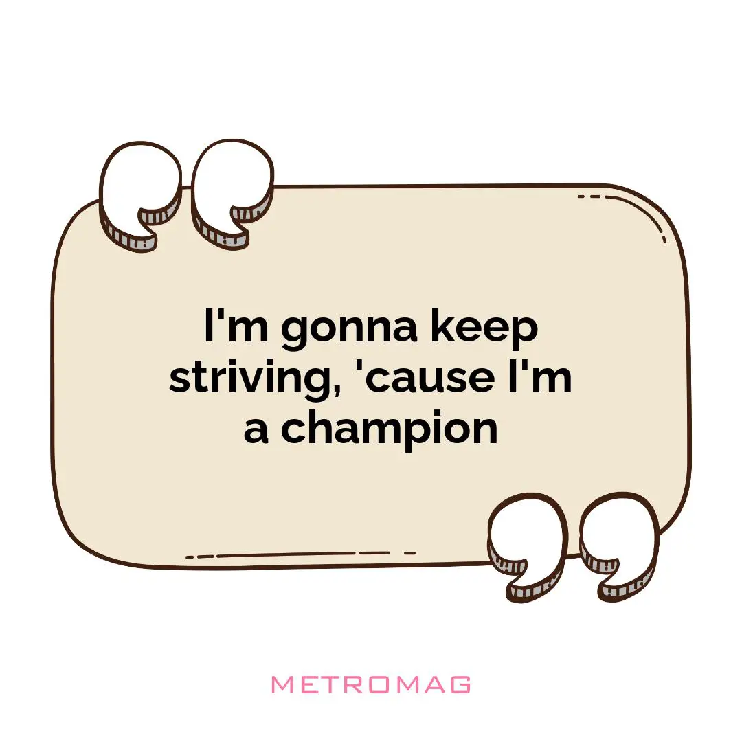I'm gonna keep striving, 'cause I'm a champion