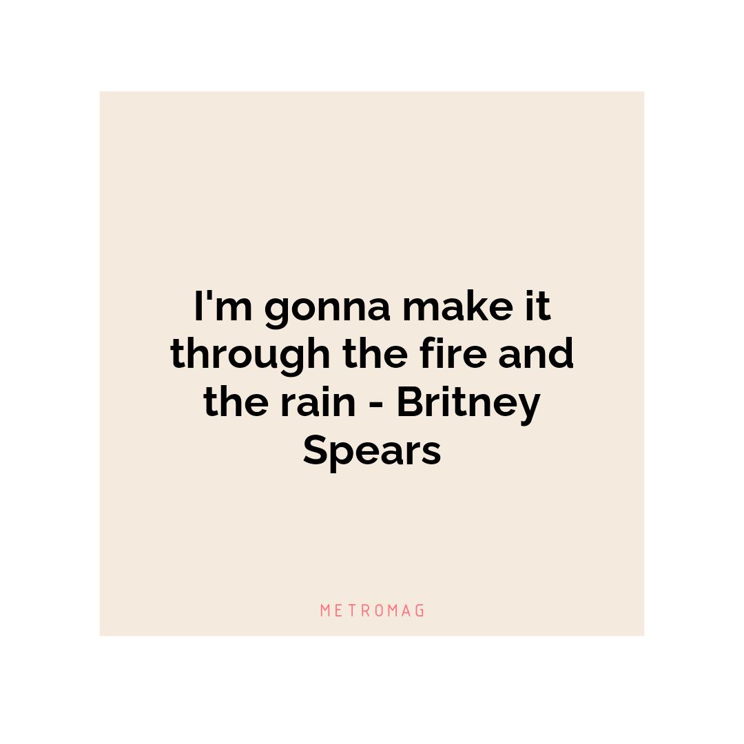 I'm gonna make it through the fire and the rain - Britney Spears