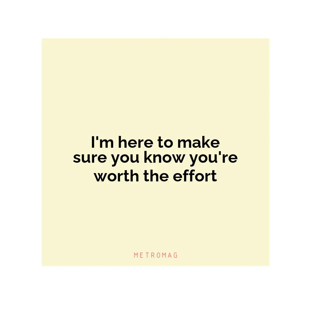 I'm here to make sure you know you're worth the effort