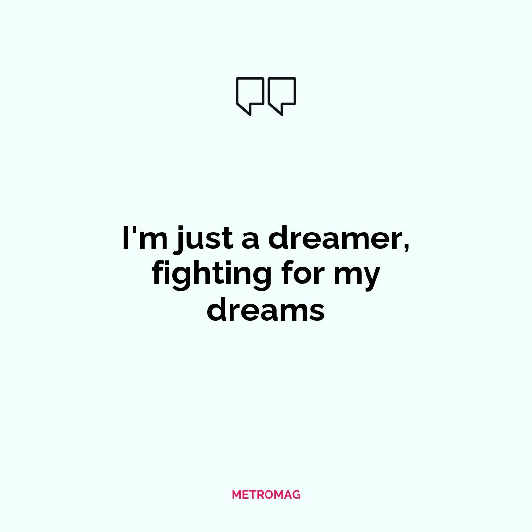 I'm just a dreamer, fighting for my dreams